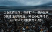 企业选择微信小程序打卡，提升效率与便捷性的新途径，微信小程序打卡，企业效率与便捷性的新选择