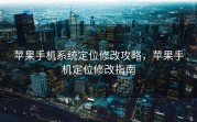 苹果手机系统定位修改攻略，苹果手机定位修改指南