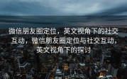 微信朋友圈定位，英文视角下的社交互动，微信朋友圈定位与社交互动，英文视角下的探讨
