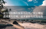 定位模拟器的探索与应用，定位模拟器探索与应用，技术解析与实践指南
