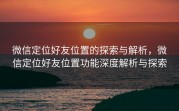 微信定位好友位置的探索与解析，微信定位好友位置功能深度解析与探索