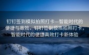 钉钉签到模拟拍照打卡—智能时代的便捷与高效，钉钉签到模拟拍照打卡，智能时代的便捷高效打卡新体验