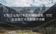 钉钉企业版打卡签到操作指南，钉钉企业版打卡签到操作详解