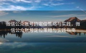 微信公众账号的定位策略与实践，微信公众账号定位策略与实践指南