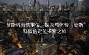 莫斯科微信定位，探索与体验，莫斯科微信定位探索之旅