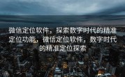 微信定位软件，探索数字时代的精准定位功能，微信定位软件，数字时代的精准定位探索