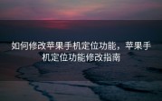 如何修改苹果手机定位功能，苹果手机定位功能修改指南