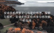 安卓手机共享定位与定位修改，探索与解析，安卓手机定位共享与修改解析指南