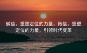微信,重塑定位的力量,微信,重塑定位的力量,引领时代变革