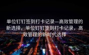 单位钉钉签到打卡记录—高效管理的新选择，单位钉钉签到打卡记录，高效管理的新时代选择