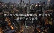 微信红包背后的定位秘密,微信红包背后的定位玄机