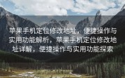 苹果手机定位修改地址，便捷操作与实用功能解析，苹果手机定位修改地址详解，便捷操作与实用功能探索