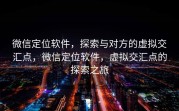 微信定位软件，探索与对方的虚拟交汇点，微信定位软件，虚拟交汇点的探索之旅