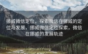 挪威微信定位，探索微信在挪威的定位与发展，挪威微信定位探索，微信在挪威的发展轨迹