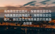 海南微信定位图片，探索微信定位与海南美景的完美结合，海南微信定位图片，微信定位与海南美景的完美融合探索