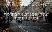 苹果钉钉如何轻松打卡签到，苹果钉钉轻松打卡签到攻略