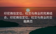 印尼微信定位，社交与商业的完美结合，印尼微信定位，社交与商业的交融典范