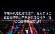苹果手机定位修改城市，轻松实现位置自由切换，苹果手机定位修改，轻松切换城市位置功能