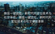 微信一键定位，新时代的定位技术与社交体验，微信一键定位，新时代的定位技术与社交体验革新