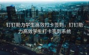 钉钉助力学生高效打卡签到，钉钉助力高效学生打卡签到系统