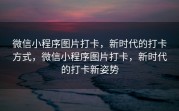 微信小程序图片打卡，新时代的打卡方式，微信小程序图片打卡，新时代的打卡新姿势