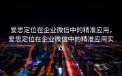 爱思定位在企业微信中的精准应用，爱思定位在企业微信中的精准应用实践