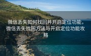 微信丢失如何找回并开启定位功能，微信丢失找回方法与开启定位功能攻略