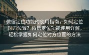 微信定位功能的使用指南，如何定位对方位置？微信定位功能使用详解，轻松掌握如何定位对方位置的方法