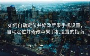 如何自动定位并修改苹果手机设置，自动定位并修改苹果手机设置的指南