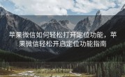 苹果微信如何轻松打开定位功能，苹果微信轻松开启定位功能指南