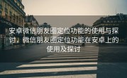 安卓微信朋友圈定位功能的使用与探讨,微信朋友圈定位功能在安卓上的使用及探讨