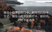 微信小程序拍照打卡，新时代的打卡方式，微信小程序拍照打卡，新时代的打卡新选择