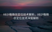 X8沙箱微信定位技术解析，X8沙箱微信定位技术深度解析