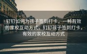 钉钉如何为孩子签到打卡，一种有效的家校互动方式，钉钉孩子签到打卡，有效的家校互动方式
