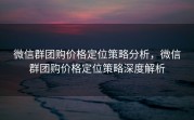 微信群团购价格定位策略分析，微信群团购价格定位策略深度解析