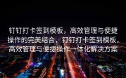 钉钉打卡签到模板，高效管理与便捷操作的完美结合，钉钉打卡签到模板，高效管理与便捷操作一体化解决方案
