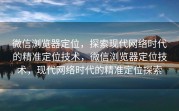 微信浏览器定位，探索现代网络时代的精准定位技术，微信浏览器定位技术，现代网络时代的精准定位探索