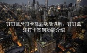 钉钉蓝牙打卡签到功能详解，钉钉蓝牙打卡签到功能介绍