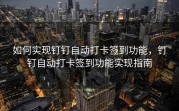 如何实现钉钉自动打卡签到功能，钉钉自动打卡签到功能实现指南
