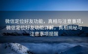 微信定位好友功能，真相与注意事项，微信定位好友功能详解，真相揭秘与注意事项提醒