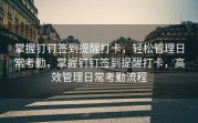 掌握钉钉签到提醒打卡，轻松管理日常考勤，掌握钉钉签到提醒打卡，高效管理日常考勤流程