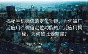 揭秘手机微信的定位功能,为何被广泛应用?微信定位功能的广泛应用揭秘,为何如此受欢迎?