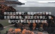 微信定位军事区，智能时代的军事信息管理新篇章，微信定位军事区，智能时代军事信息管理革新探索