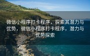 微信小程序打卡程序，探索其潜力与优势，微信小程序打卡程序，潜力与优势探索