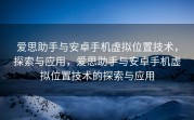 爱思助手与安卓手机虚拟位置技术，探索与应用，爱思助手与安卓手机虚拟位置技术的探索与应用