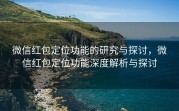 微信红包定位功能的研究与探讨，微信红包定位功能深度解析与探讨