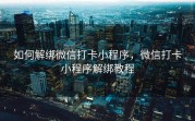 如何解绑微信打卡小程序，微信打卡小程序解绑教程