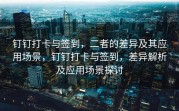 钉钉打卡与签到，二者的差异及其应用场景，钉钉打卡与签到，差异解析及应用场景探讨