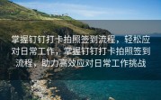 掌握钉钉打卡拍照签到流程，轻松应对日常工作，掌握钉钉打卡拍照签到流程，助力高效应对日常工作挑战