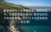 数字化时代下的考勤管理，有钉钉打卡，还需使用签到表吗？数字化时代下的考勤管理，钉钉打卡与签到表共存之需？